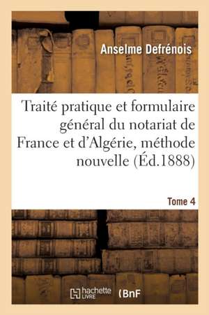 Traité Pratique Et Formulaire Général Du Notariat de France Et d'Algérie, Méthode Nouvelle Tome 4 de Anselme Defrénois