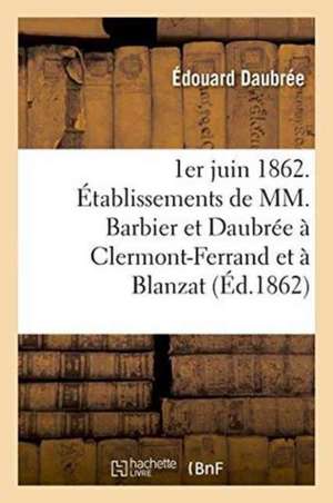 1er Juin 1862. Établissements de MM. Barbier Et Daubrée À Clermont-Ferrand Et À Blanzat Puy-De-Dôme de Édouard Daubrée