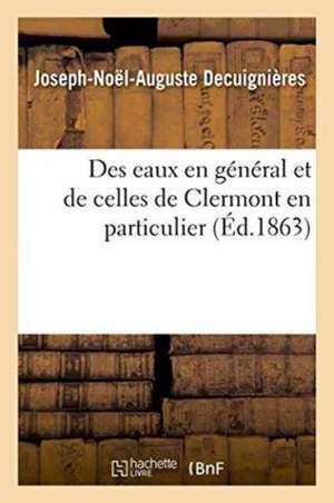 Des Eaux En Général Et de Celles de Clermont En Particulier de Joseph-Noël-Auguste Decuignières