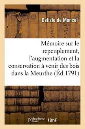 Mémoire Sur Le Repeuplement, l'Augmentation Et La Conservation À Venir Des Bois Dans La Meurthe de DeLisle de Moncel