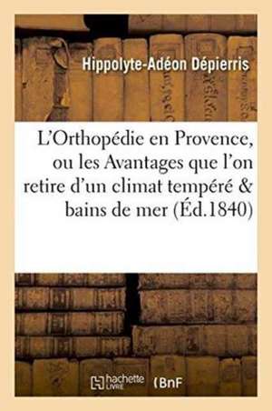 L'Orthopédie En Provence, Ou Les Avantages Que l'On Retire d'Un Climat Tempéré Et Des Bains de Mer de Hippolyte-Adéon Dépierris