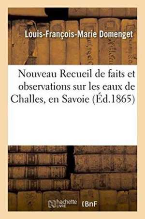 Nouveau Recueil de Faits Et Observations Sur Les Eaux de Challes, En Savoie 1865 de Louis-François-Marie Domenget