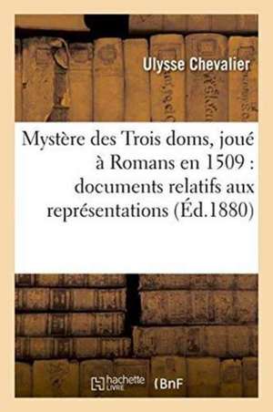 Mystère Des Trois Doms, Joué À Romans En 1509: Documents Relatifs Aux Représentations Théâtrales de Ulysse Chevalier