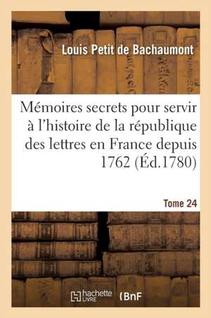 Mémoires Secrets Pour Servir À l'Histoire de la République Des Lettres En France Depuis 1762 Tome 24 de Louis Petit De Bachaumont