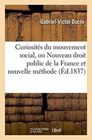 Curiosités Du Mouvement Social, Ou Nouveau Droit Public de la France Et Nouvelle Méthode de Duclo