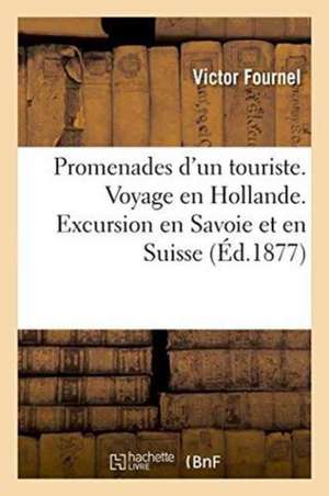 Promenades d'Un Touriste. Voyage En Hollande. Excursion En Savoie Et En Suisse de Victor Fournel