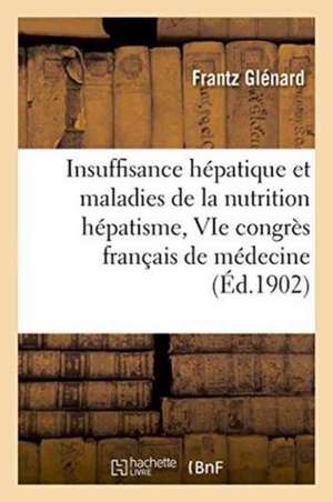 Insuffisance Hépatique Et Maladies de la Nutrition Hépatisme, Au Vie Congrès Français de Médecine de Frantz Glénard