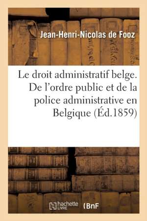 Le Droit Administratif Belge. de l'Ordre Public Et de la Police Administrative En Belgique de Fooz