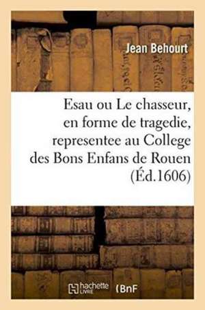 Esau Ou Le Chasseur, En Forme de Tragedie, Nouvellement Representee de Jean Behourt