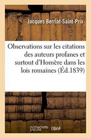 Observations Sur Les Citations Des Auteurs Profanes Et Surtout d'Homère Dans Les Lois Romaines de Jacques Berriat-Saint-Prix