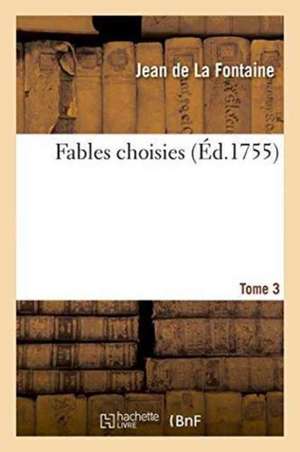 Fables Choisies. Tome 3 de Jean De La Fontaine