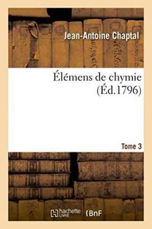 Élémens de Chymie. Tome 3 de Jean Antoine Claude Chaptal