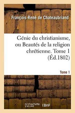 Génie Du Christianisme, Ou Beautés de la Religion Chrétienne. Tome 1 de François-René De Chateaubriand