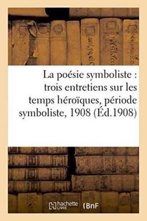 La Poésie Symboliste Trois Entretiens Sur Les Temps Héroïques, Période Symboliste: Au Salon Des Artistes Indépendants, 1908 de L'Edition