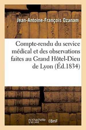 Compte-Rendu Du Service Médical Et Des Observations Faites Au Grand Hôtel-Dieu de Lyon de Jean-Antoine-François Ozanam