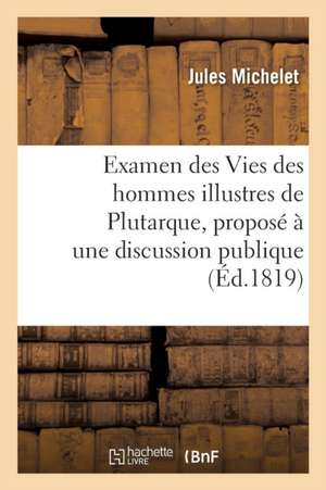 Examen Des Vies Des Hommes Illustres de Plutarque, Proposé À Une Discussion Publique de Jules Michelet