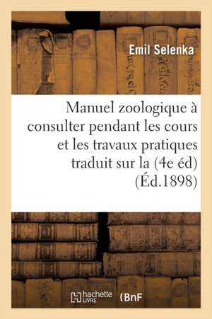 Manuel Zoologique À Consulter Pendant Les Cours Et Les Travaux Pratiques Traduit Sur La 4e Édition de Emil Selenka