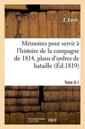 Mémoires Pour Servir À l'Histoire de la Campagne de 1814, Tome 2-1 de Koch