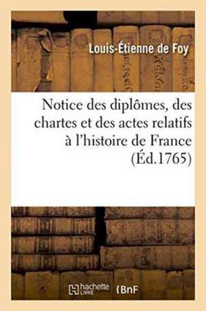 Notice Des Diplômes, Des Chartes Et Des Actes Relatifs À l'Histoire de France, Qui Se Trouvent de Louis-Étienne de Foy