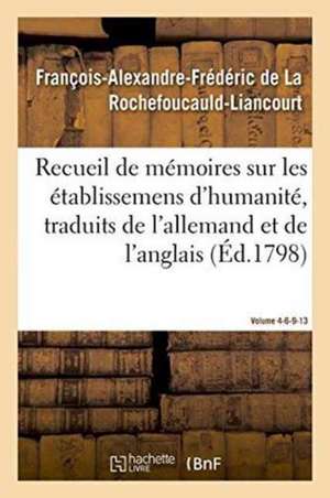 Recueil de Mémoires Sur Les Établissemens d'Humanité, Vol. 4, Mémoires N° 6, 9, 13: Traduits de l'Allemand Et de l'Anglais. de François de la Rochefoucauld-Liancourt