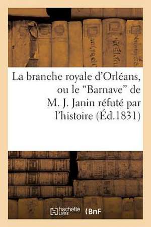 La Branche Royale D'Orleans, Ou Le 'Barnave' de M. J. Janin Refute Par L'Histoire