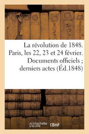 La Revolution de 1848. Paris, Les 22, 23 Et 24 Fevrier. Documents Officiels; Derniers Actes