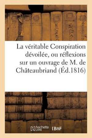 La Veritable Conspiration Devoilee, Ou Reflexions Sur Un Ouvrage de M. de Chateaubriand