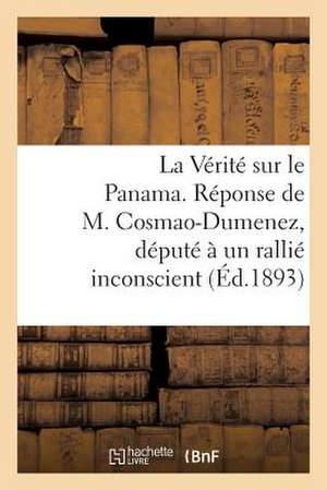 La Verite Sur Le Panama. Reponse de M. Cosmao-Dumenez, Depute a Un Rallie Inconscient. (Avril 1893.)