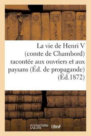 La Vie de Henri V (Comte de Chambord) Racontee Aux Ouvriers Et Aux Paysans (Edition de Propagande)