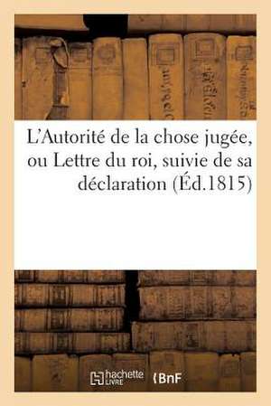 L'Autorite de La Chose Jugee, Ou Lettre Du Roi, Suivie de Sa Declaration