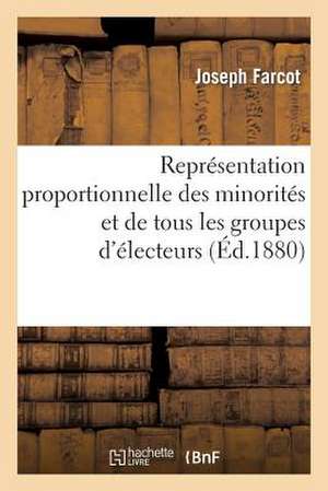 Representation Proportionnelle Des Minorites Et de Tous Les Groupes D'Electeurs Par Un Nouveau: Mode de Votation Assurant La Sincerite Et L'Equite Du de Farcot-J