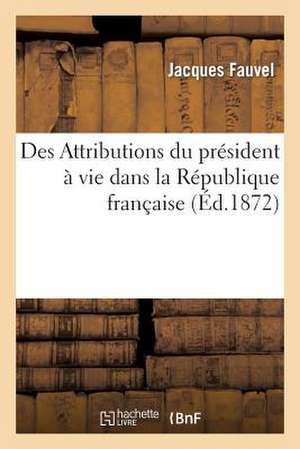 Des Attributions Du President a Vie Dans La Republique Francaise de Fauvel-J