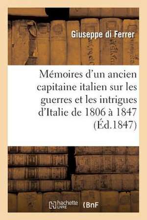 Memoires D'Un Ancien Capitaine Italien Sur Les Guerres Et Les Intrigues D'Italie de 1806 a 1847,: Et D'Un Petit Apercu Du Sort Des Officiers de L'Armee N de Di Ferrer-G