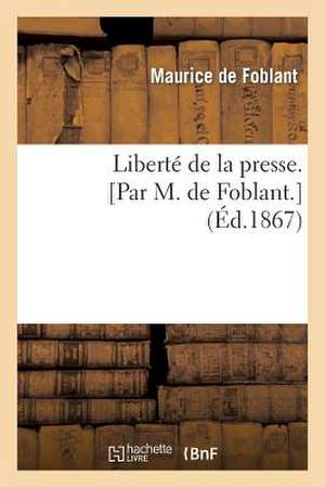 Liberte de La Presse. [Par M. de Foblant.] de De Foblant-M