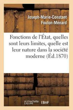 Fonctions de L'Etat, Quelles Sont Leurs Limites, Quelle Est Leur Nature Dans La Societe Moderne de Foulon-Menard-J-M-C