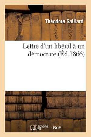 Lettre D'Un Liberal a Un Democrate de Gaillard-T