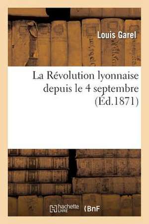 La Revolution Lyonnaise Depuis Le 4 Septembre de Garel-L