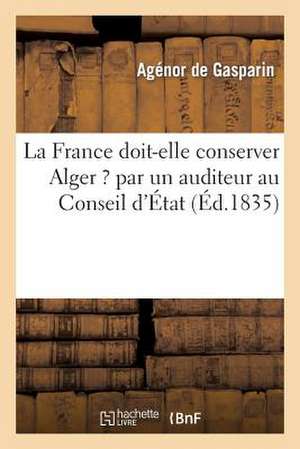 La France Doit-Elle Conserver Alger ? Par Un Auditeur Au Conseil D'Etat de De Gasparin-A