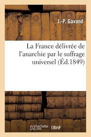 La France Delivree de L'Anarchie Par Le Suffrage Universel de Gavand-J-P