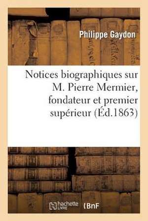 Notices Biographiques Sur M. Pierre Mermier, Fondateur Et Premier Superieur Des Missionnaires: de Saint Francois de Sales D'Annecy... de Gaydon-P