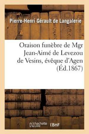 Oraison Funebre de Mgr Jean-Aime de Levezou de Vesins, Eveque D'Agen, Prononcee: Dans L'Eglise Cathedrale D'Agen, Le 20 Juillet 1867 de Gerault De Langalerie-P-H