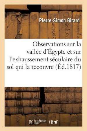 Observations Sur La Vallee D'Egypte Et Sur L'Exhaussement Seculaire Du Sol Qui La Recouvre de Girard-P-S