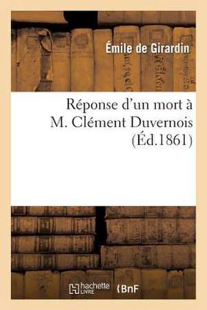 Reponse D'Un Mort A M. Clement Duvernois de Emile De Girardin