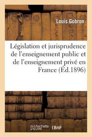 Legislation Et Jurisprudence de L'Enseignement Public Et de L'Enseignement Prive En France de Gobron-L