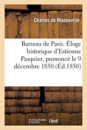 Barreau de Paris. Eloge Historique D'Estienne Pasquier, Prononce Le 9 Decembre 1850, a la Seance