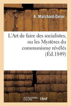 L'Art de Faire Des Socialistes, Ou Les Mysteres Du Communisme Reveles