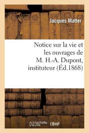 Notice Sur La Vie Et Les Ouvrages de M. H.-A. DuPont, Instituteur