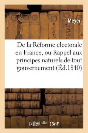 de La Reforme Electorale En France, Ou Rappel Aux Principes Naturels de Tout Gouvernement