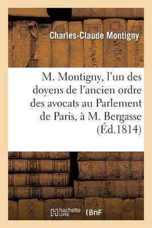 M. Montigny, L'Un Des Doyens de L'Ancien Ordre Des Avocats Au Parlement de Paris, A M. Bergasse