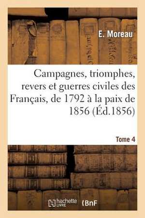 Campagnes, Triomphes, Revers Et Guerres Civiles Des Francais, de 1792 a la Paix de 1856. Tome 4